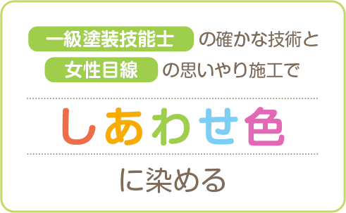 一級塗装技能士の確かな技術と女性目線の思いやり施工でしあわせ色に染める